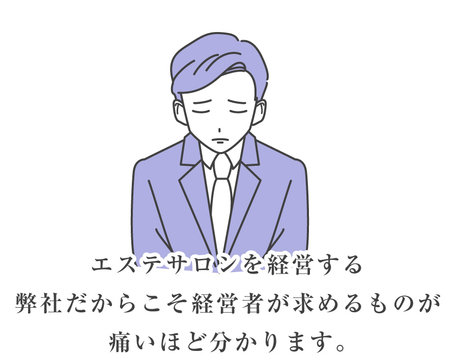 エステサロンを経営する弊社だからこそ経営者が求めるものが痛いほど分かります。
