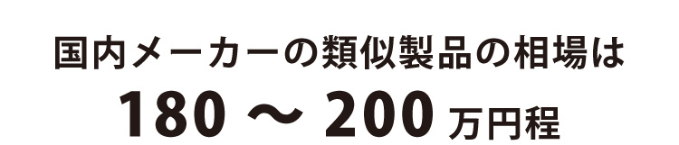 国内メーカーの類似製品の相場は180～200万円程