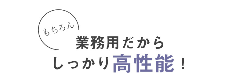 もちろん業務用だからしっかり高性能！