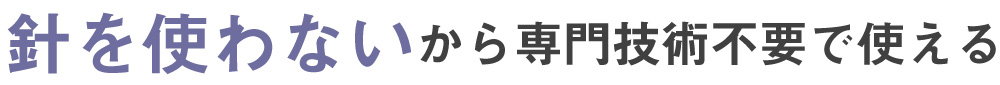 針を使わないから専門技術不要で使える
