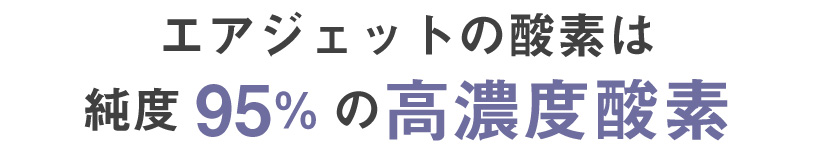 エアジェットの酸素は純度95％の高濃度酸素