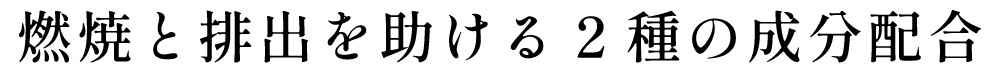 燃焼と排出を助ける2種の成分配合